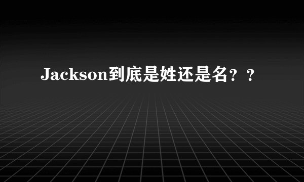 Jackson到底是姓还是名？？