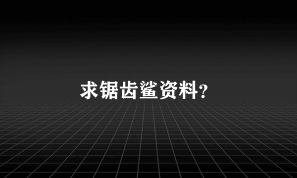 求锯齿鲨资料？