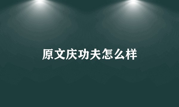 原文庆功夫怎么样