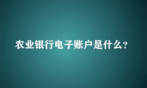农业银行电子账户是什么？