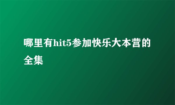 哪里有hit5参加快乐大本营的全集