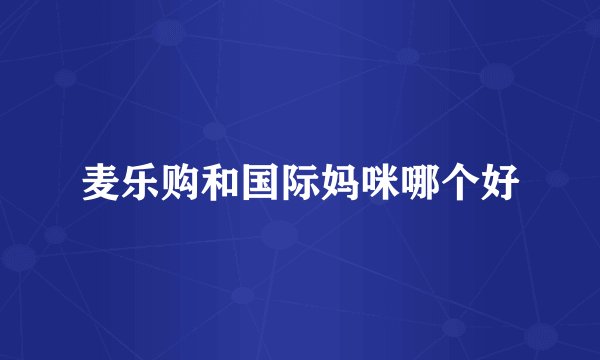 麦乐购和国际妈咪哪个好