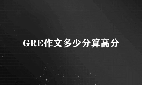 GRE作文多少分算高分
