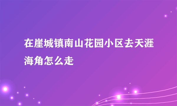 在崖城镇南山花园小区去天涯海角怎么走