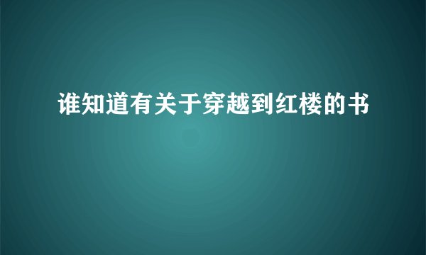 谁知道有关于穿越到红楼的书