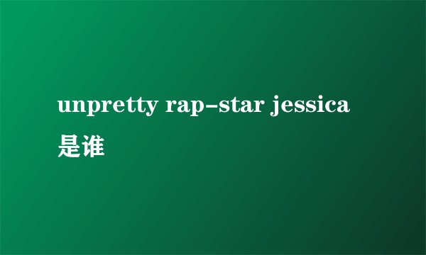 unpretty rap-star jessica是谁