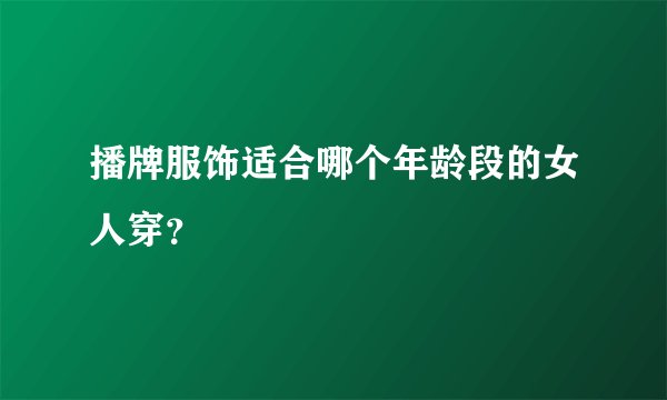 播牌服饰适合哪个年龄段的女人穿？
