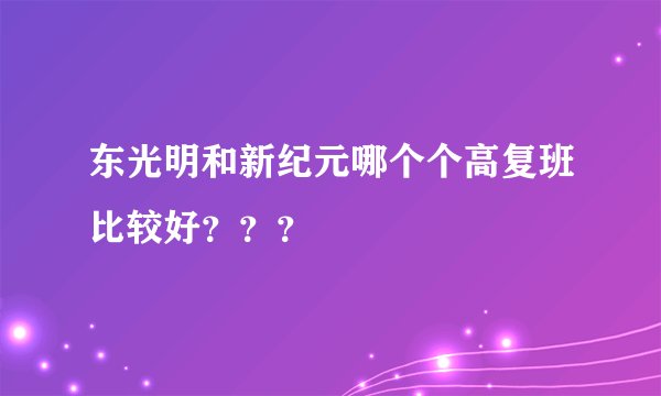 东光明和新纪元哪个个高复班比较好？？？