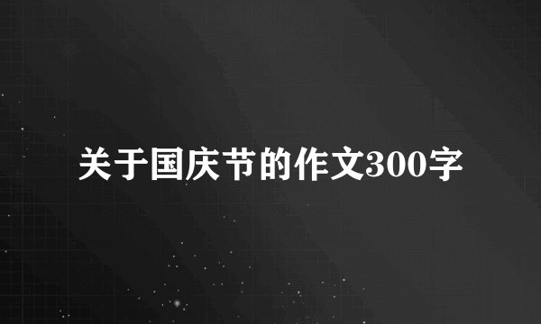 关于国庆节的作文300字