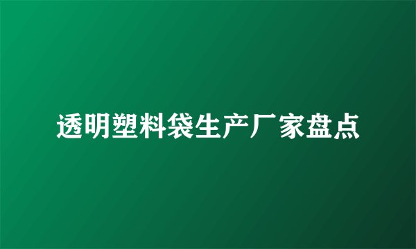 透明塑料袋生产厂家盘点