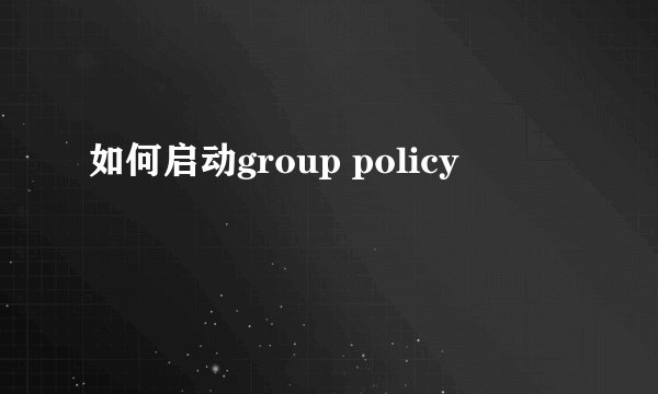如何启动group policy