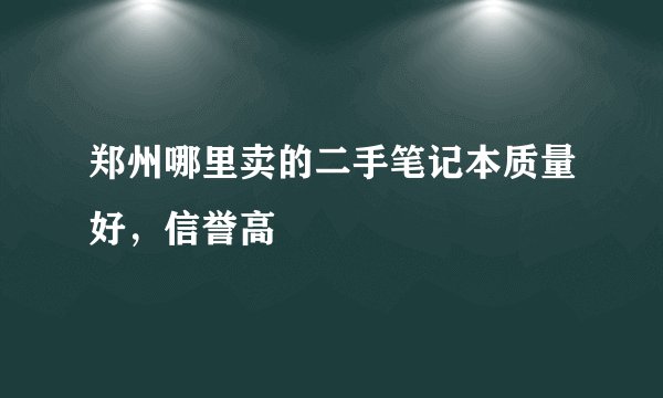 郑州哪里卖的二手笔记本质量好，信誉高