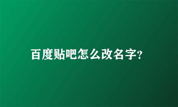 百度贴吧怎么改名字？