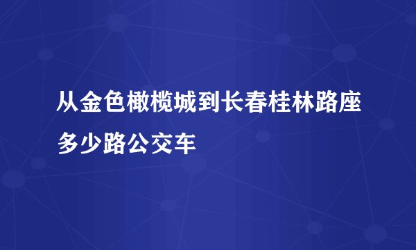 从金色橄榄城到长春桂林路座多少路公交车