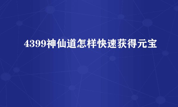 4399神仙道怎样快速获得元宝