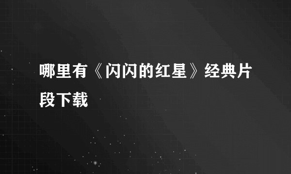 哪里有《闪闪的红星》经典片段下载