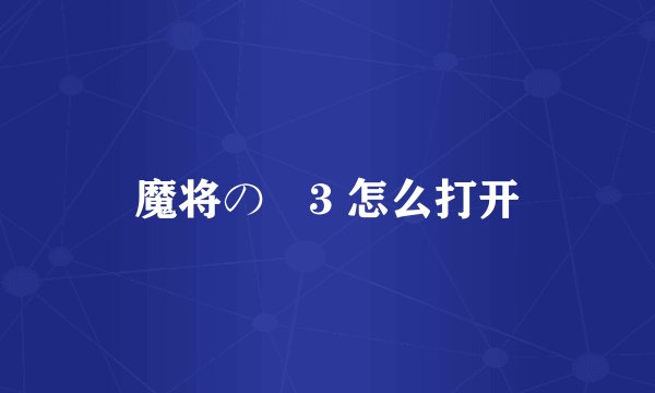 魔将の贄3 怎么打开