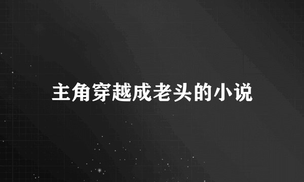 主角穿越成老头的小说