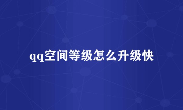 qq空间等级怎么升级快