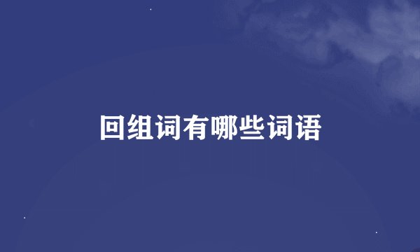 回组词有哪些词语