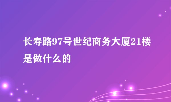 长寿路97号世纪商务大厦21楼是做什么的