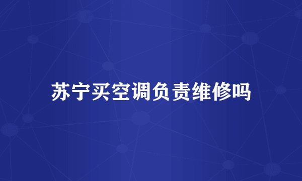 苏宁买空调负责维修吗