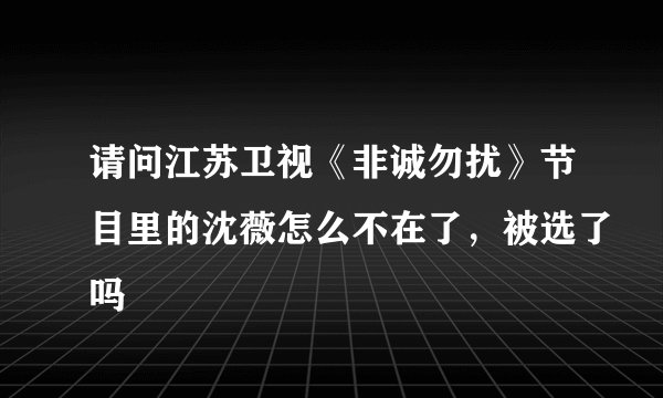 请问江苏卫视《非诚勿扰》节目里的沈薇怎么不在了，被选了吗