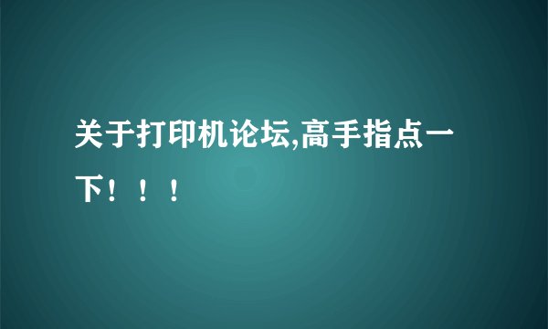 关于打印机论坛,高手指点一下！！！