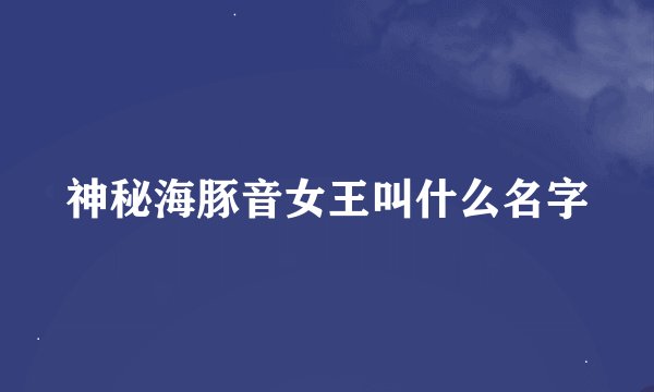 神秘海豚音女王叫什么名字