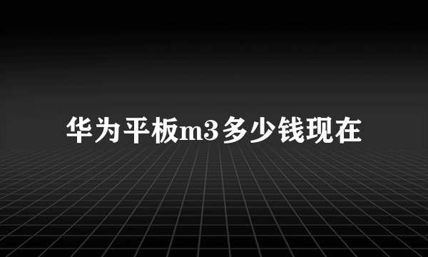 华为平板m3多少钱现在