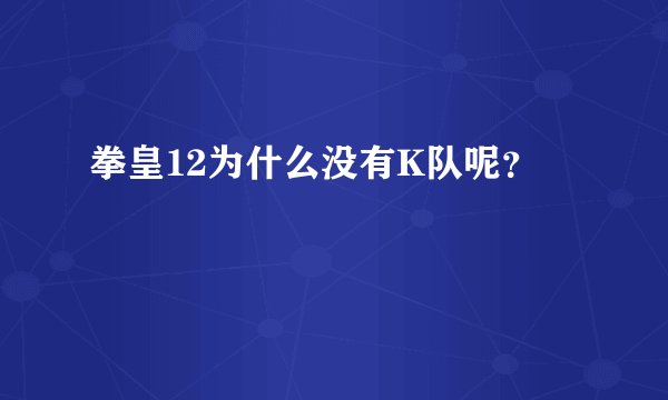 拳皇12为什么没有K队呢？