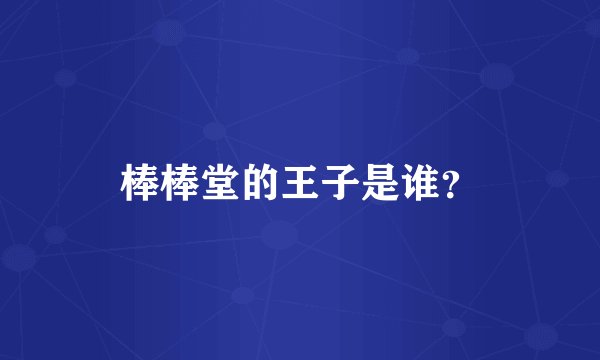 棒棒堂的王子是谁？