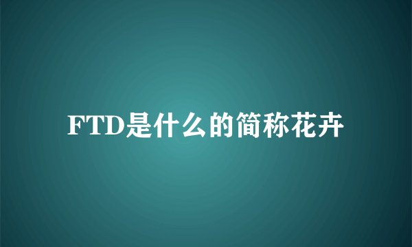 FTD是什么的简称花卉