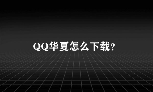 QQ华夏怎么下载？