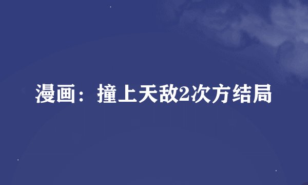 漫画：撞上天敌2次方结局