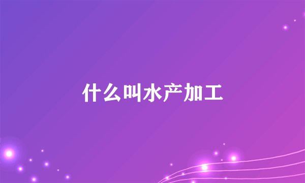 什么叫水产加工