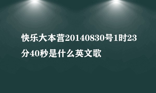 快乐大本营20140830号1时23分40秒是什么英文歌