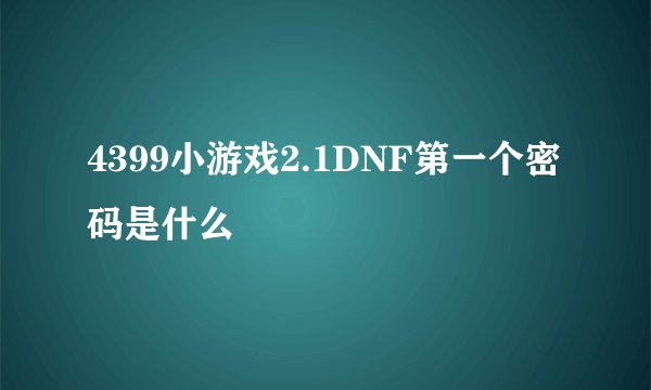 4399小游戏2.1DNF第一个密码是什么
