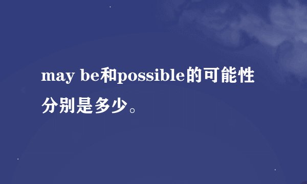 may be和possible的可能性分别是多少。