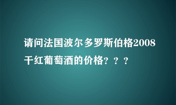 请问法国波尔多罗斯伯格2008干红葡萄酒的价格？？？