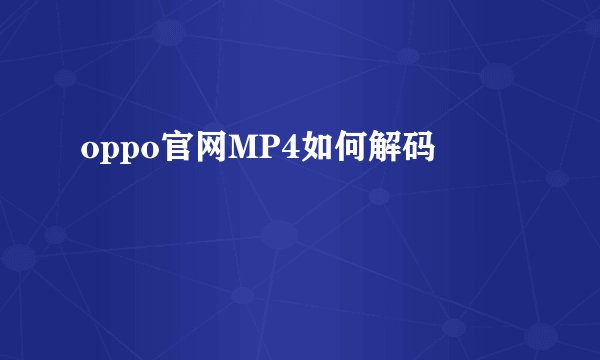oppo官网MP4如何解码