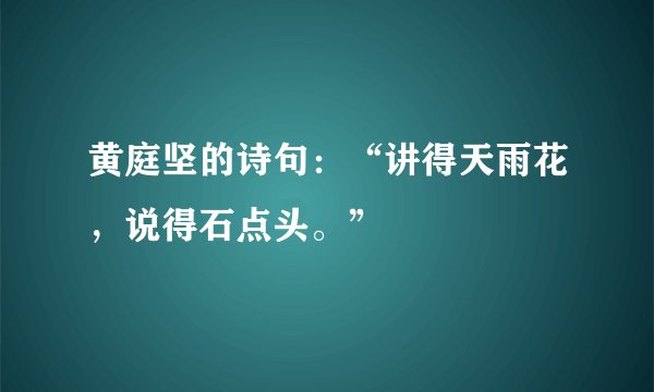 黄庭坚的诗句：“讲得天雨花，说得石点头。”