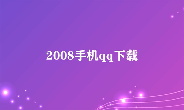 2008手机qq下载