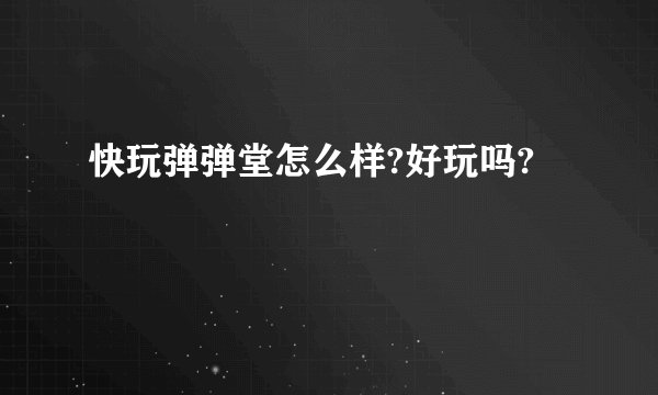 快玩弹弹堂怎么样?好玩吗?