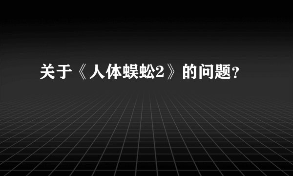 关于《人体蜈蚣2》的问题？