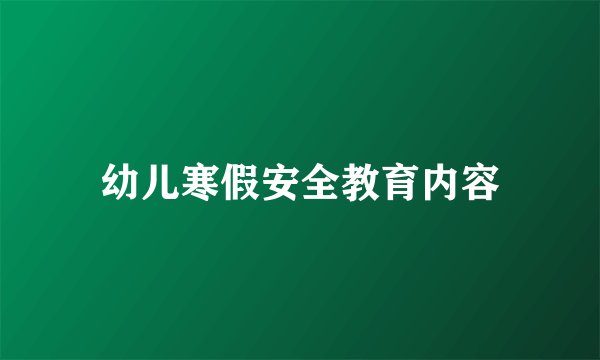 幼儿寒假安全教育内容