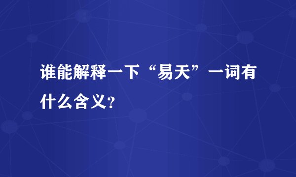 谁能解释一下“易天”一词有什么含义？