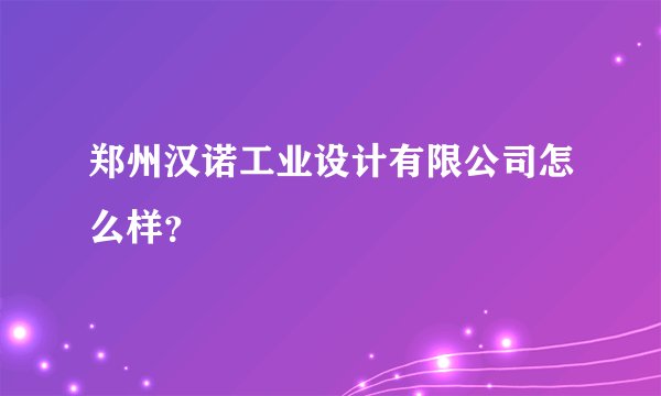 郑州汉诺工业设计有限公司怎么样？
