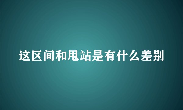 这区间和甩站是有什么差别