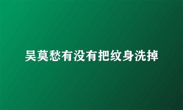 吴莫愁有没有把纹身洗掉